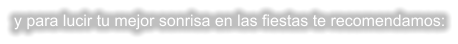 y para lucir tu mejor sonrisa en las fiestas te recomendamos: